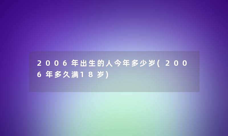 2006年出生的人今年多少岁(2006年多久满18岁)