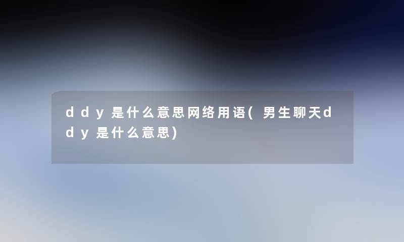 ddy是什么意思网络用语(男生聊天ddy是什么意思)