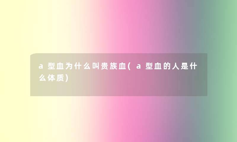 a型血为什么叫贵族血(a型血的人是什么体质)