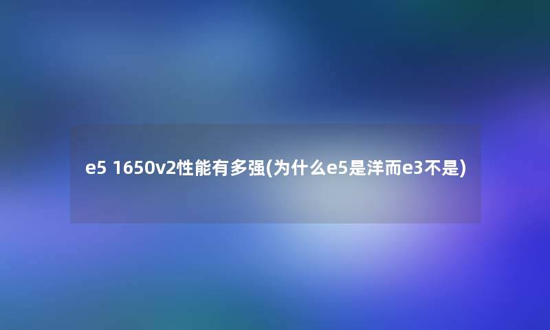 e5 1650v2性能有多强(为什么e5是洋而e3不是)