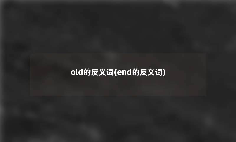 old的反义词(end的反义词)