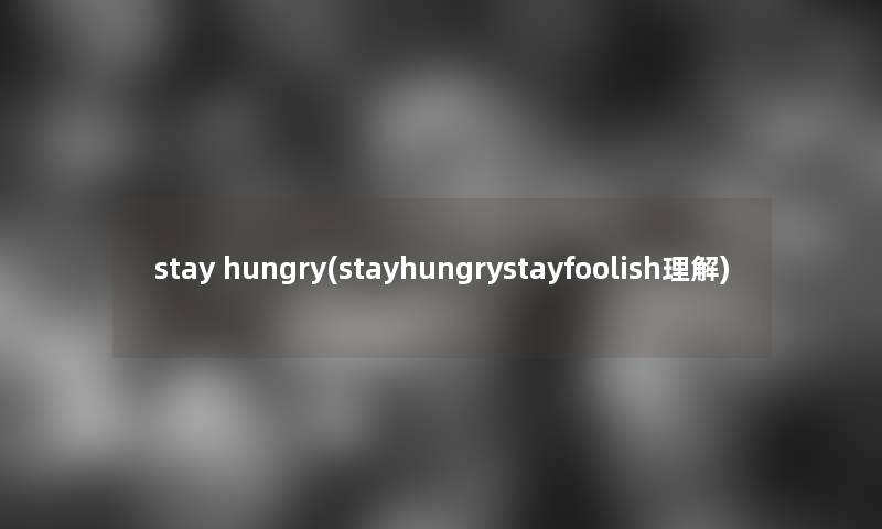 stay hungry(stayhungrystayfoolish理解)