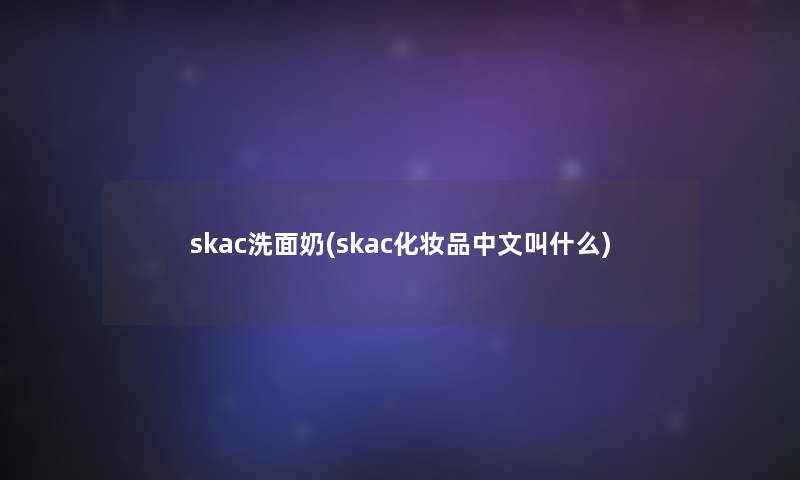 skac洗面奶(skac化妆品中文叫什么)