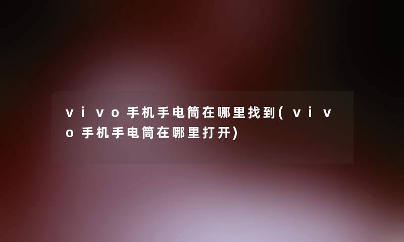 vivo手机手电筒在哪里找到(vivo手机手电筒在哪里打开)