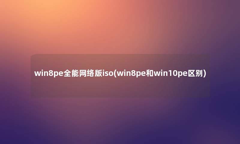 win8pe全能网络版iso(win8pe和win10pe区别)