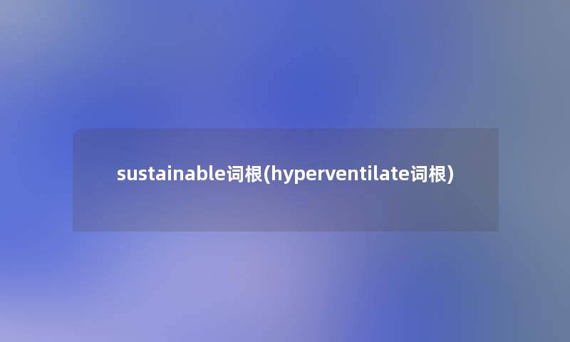 sustainable词根(hyperventilate词根)