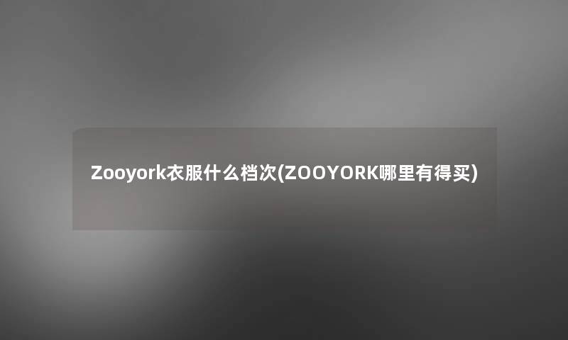 Zooyork衣服什么档次(ZOOYORK哪里有得买)