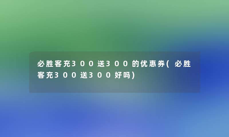 必胜客充300送300的优惠券(必胜客充300送300好吗)