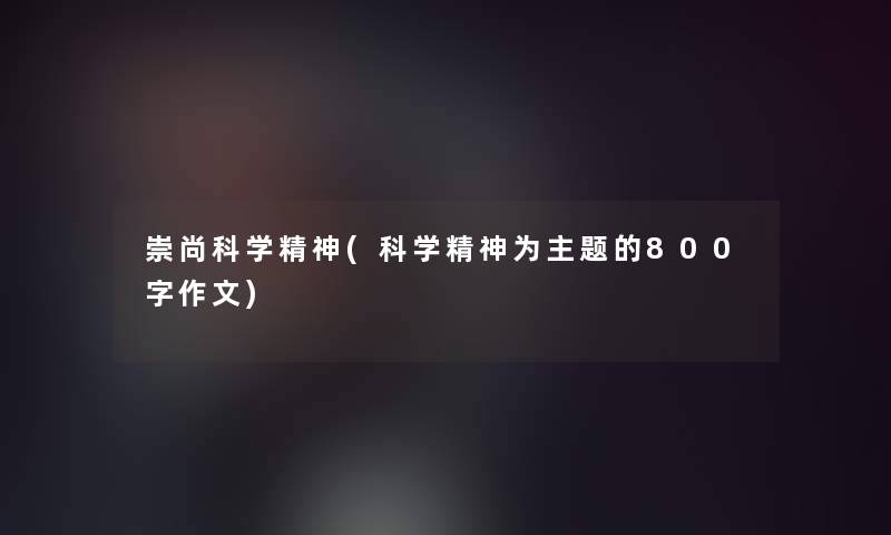 崇尚科学精神(科学精神为主题的800字作文)