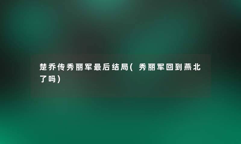 楚乔传秀丽军这里要说结局(秀丽军回到燕北了吗)