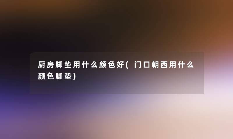 厨房脚垫用什么颜色好(门口朝西用什么颜色脚垫)