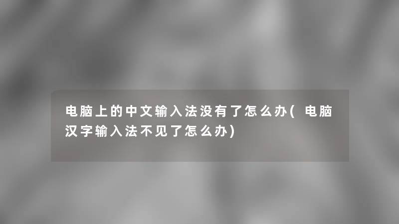 电脑上的中文输入法没有了怎么办(电脑汉字输入法不见了怎么办) 电脑上的中文输入法没有了怎么办(电脑汉字输入法不见了怎么办)