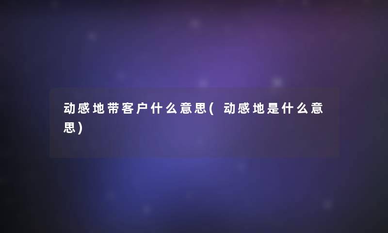 动感地带客户什么意思(动感地是什么意思)