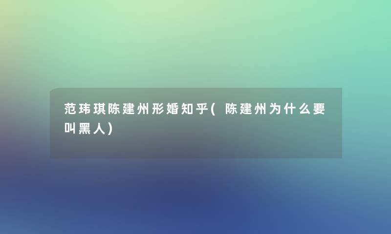 范玮琪陈建州形婚知乎(陈建州为什么要叫黑人)