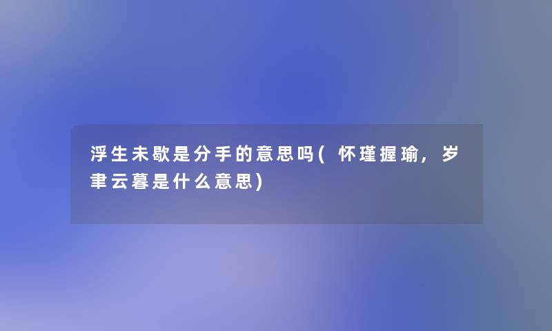 浮生未歇是分手的意思吗(怀瑾握瑜,岁聿云暮是什么意思)