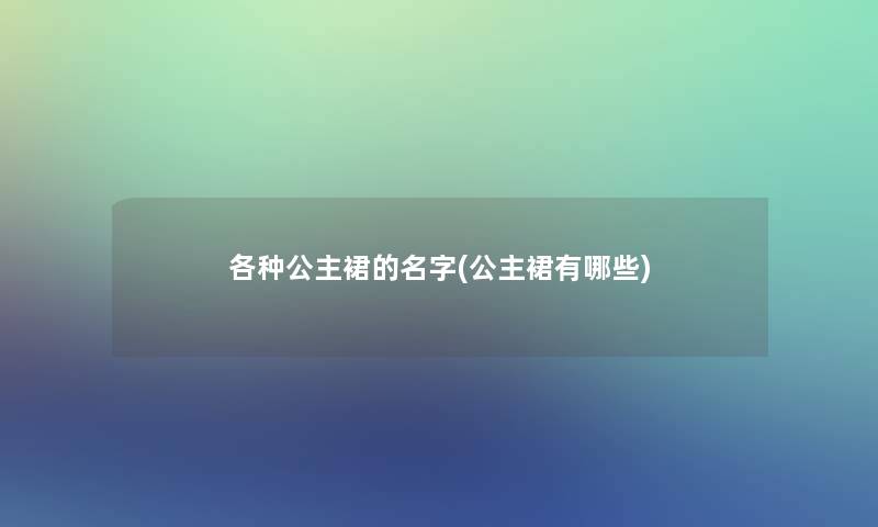 各种公主裙的名字(公主裙有哪些)