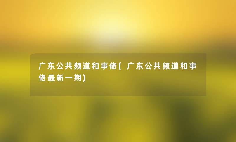 广东公共频道和事佬(广东公共频道和事佬新一期)