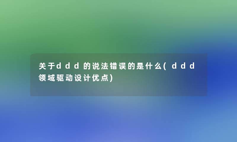 关于ddd的说法错误的是什么(ddd领域驱动设计优点)