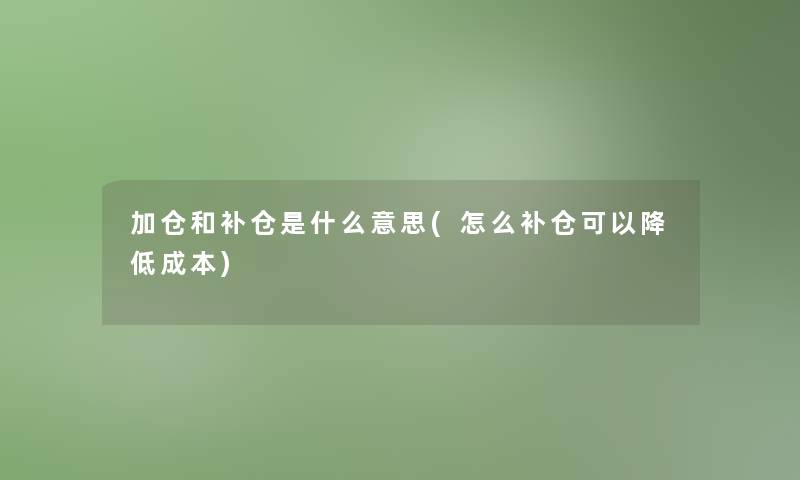 加仓和补仓是什么意思(怎么补仓可以降低成本) 加仓和补仓是什么意思(怎么补仓可以降低成本)