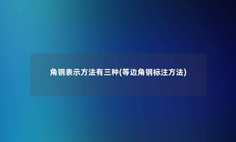 角钢表示方法有三种(等边角钢标注方法)