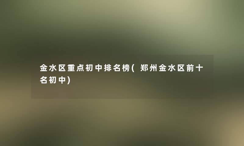 金水区重点初中推荐榜(郑州金水区前十名初中)