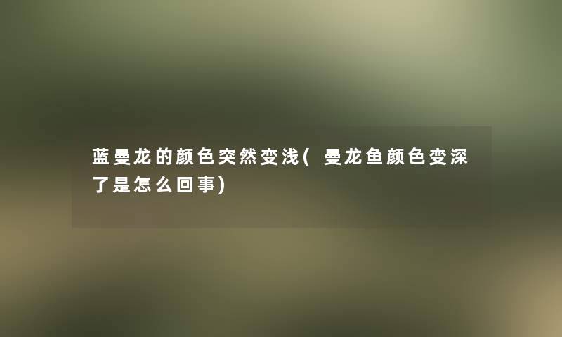 蓝曼龙的颜色突然变浅(曼龙鱼颜色变深了是怎么回事)