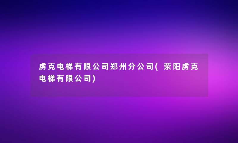 虏克电梯有限公司郑州分公司(荥阳虏克电梯有限公司)