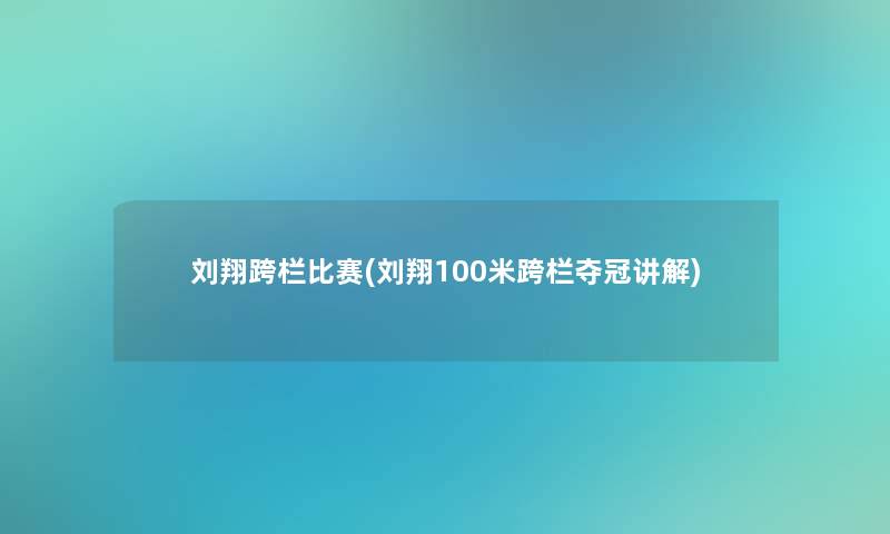 刘翔跨栏比赛(刘翔100米跨栏夺冠讲解)