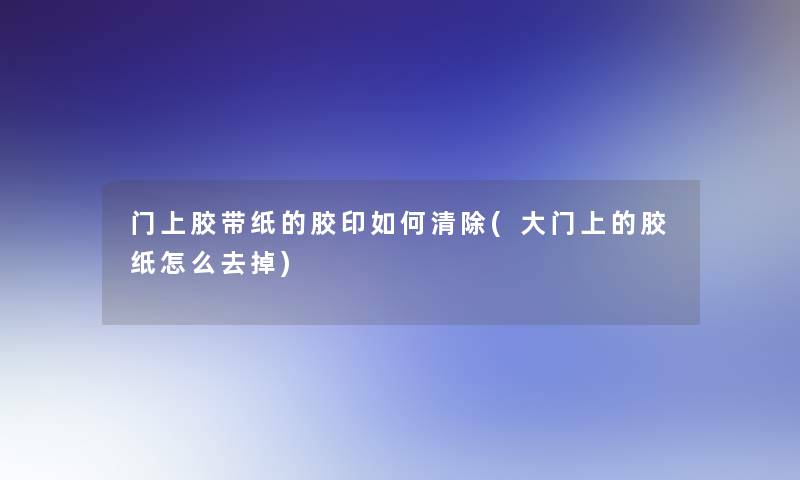 门上胶带纸的胶印如何清除(大门上的胶纸怎么去掉)