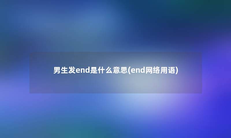 男生发end是什么意思(end网络用语)