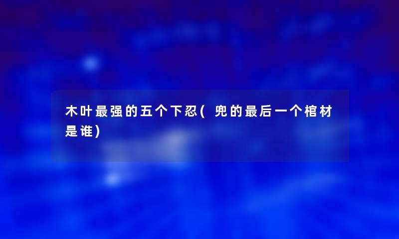 木叶强的五个下忍(兜的这里要说一个棺材是谁)