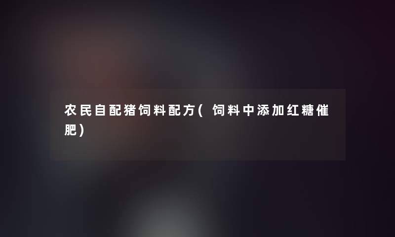 农民自配猪饲料配方(饲料中添加红糖催肥)