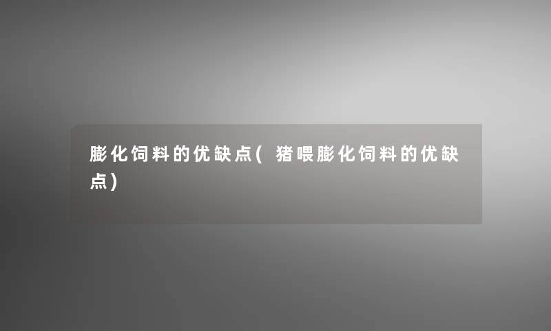 膨化饲料的优缺点(猪喂膨化饲料的优缺点)