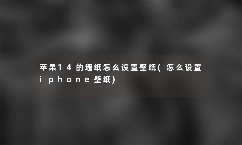 苹果14的墙纸怎么设置壁纸(怎么设置iphone壁纸)