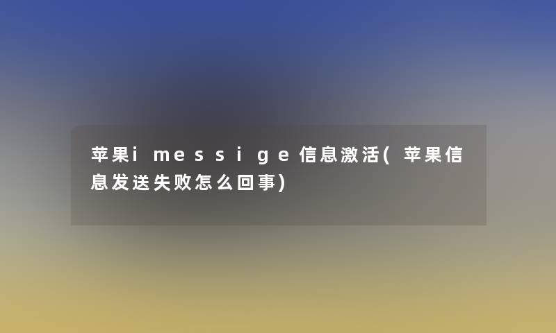 苹果imessige信息激活(苹果信息发送失败怎么回事)