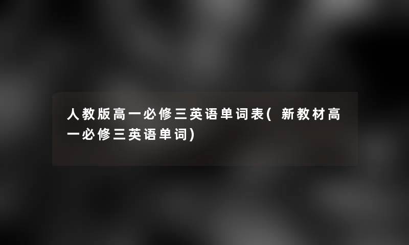 人教版高一必修三英语单词表(新教材高一必修三英语单词)