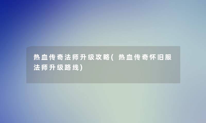 热血传奇法师升级攻略(热血传奇怀旧服法师升级路线)