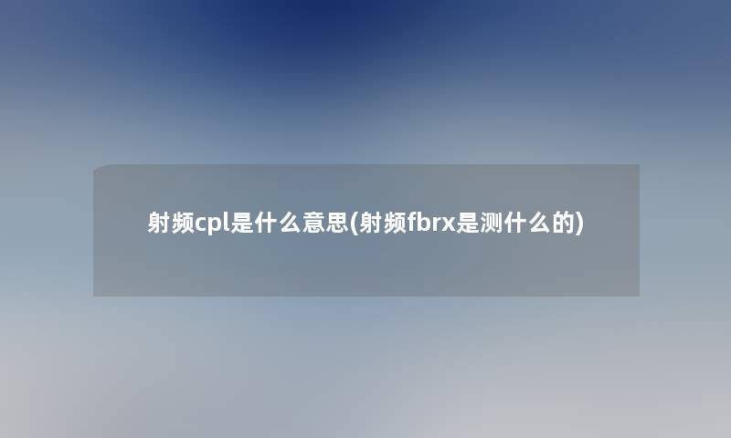 射频cpl是什么意思(射频fbrx是测什么的)