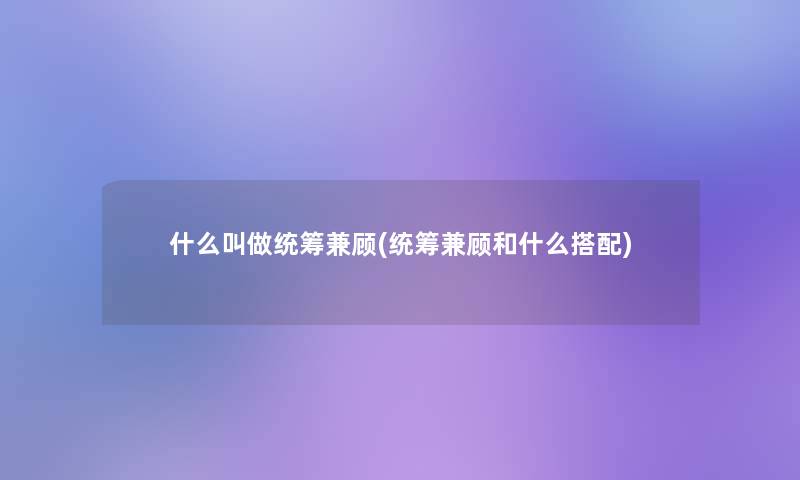 什么叫做统筹兼顾(统筹兼顾和什么搭配)