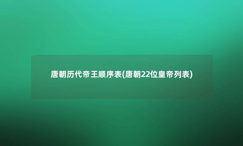 唐朝历代帝王顺序表(唐朝22位皇帝列表)