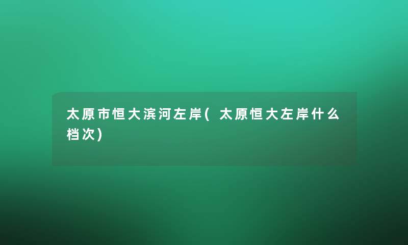 太原市恒大滨河左岸(太原恒大左岸什么档次)