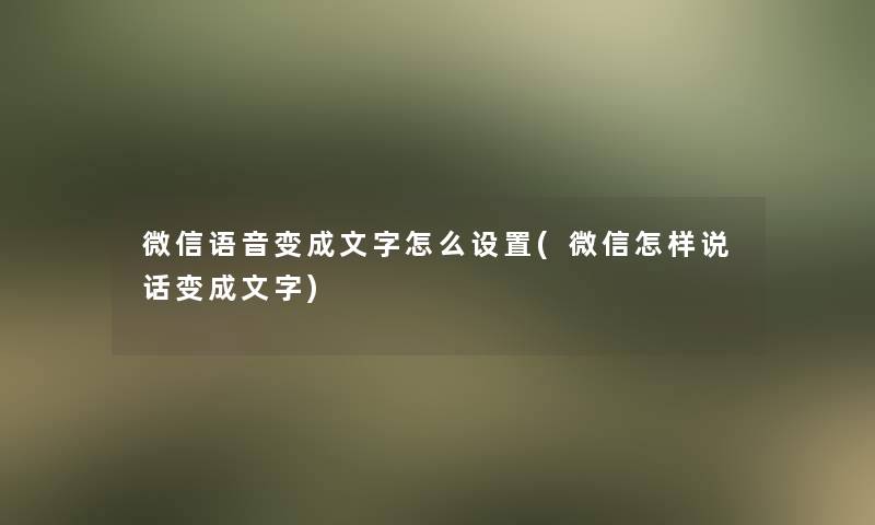 微信语音变成文字怎么设置(微信怎样说话变成文字)