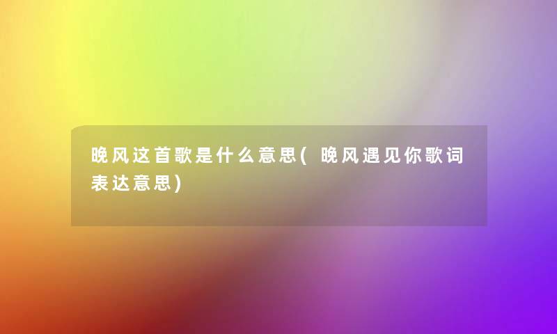 晚风这首歌是什么意思(晚风遇见你歌词表达意思)