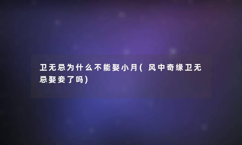 卫无忌为什么不能娶小月(风中奇缘卫无忌娶妾了吗)