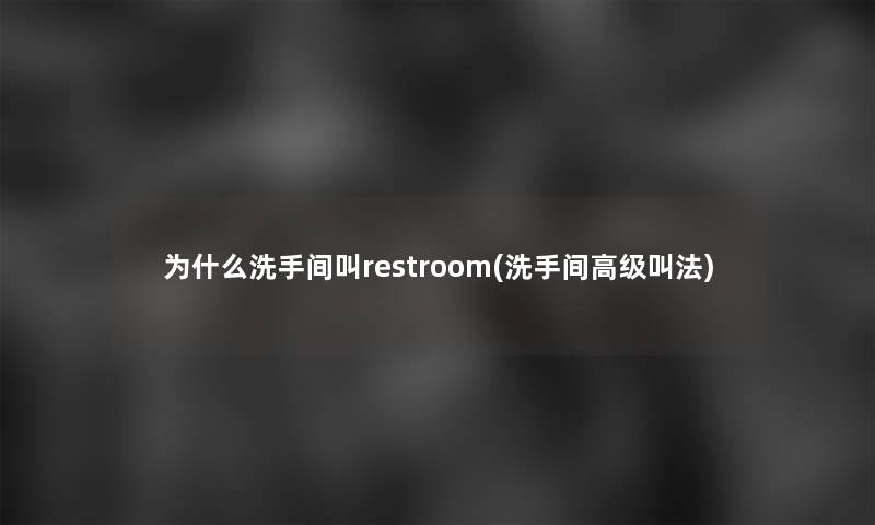 为什么洗手间叫restroom(洗手间高级叫法)