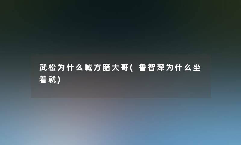 武松为什么喊方腊大哥(鲁智深为什么坐着就)