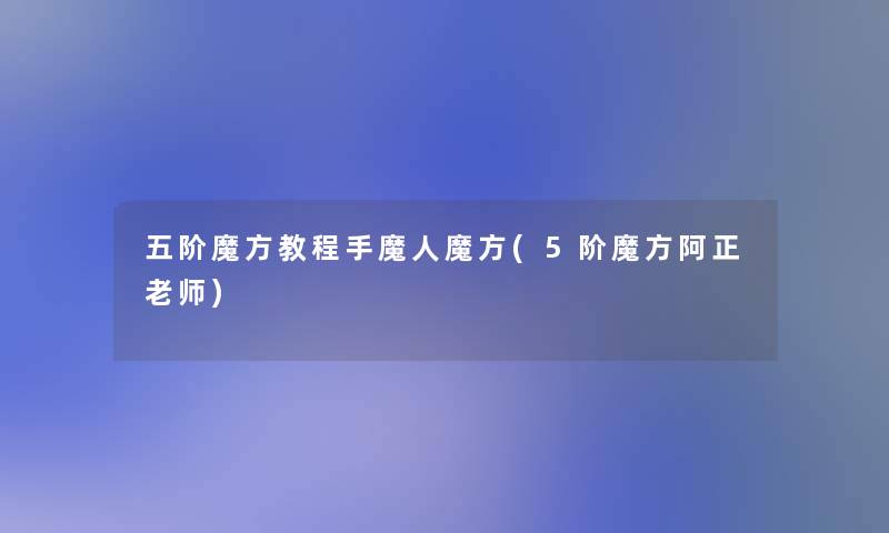 五阶魔方教程手魔人魔方(5阶魔方阿正老师)