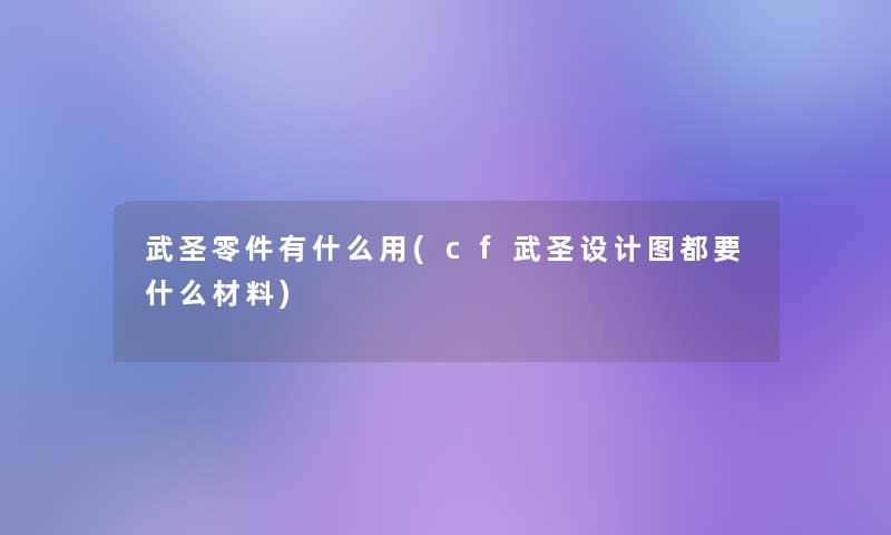 武圣零件有什么用(cf武圣设计图都要什么材料)