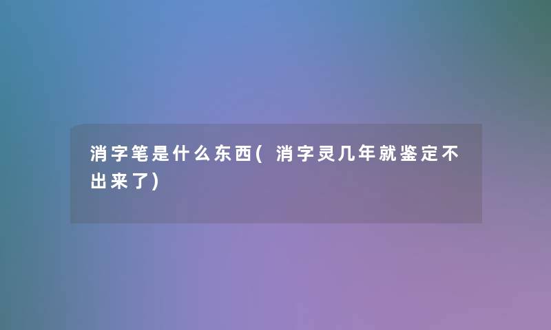 消字笔是什么东西(消字灵几年就鉴定不出来了)