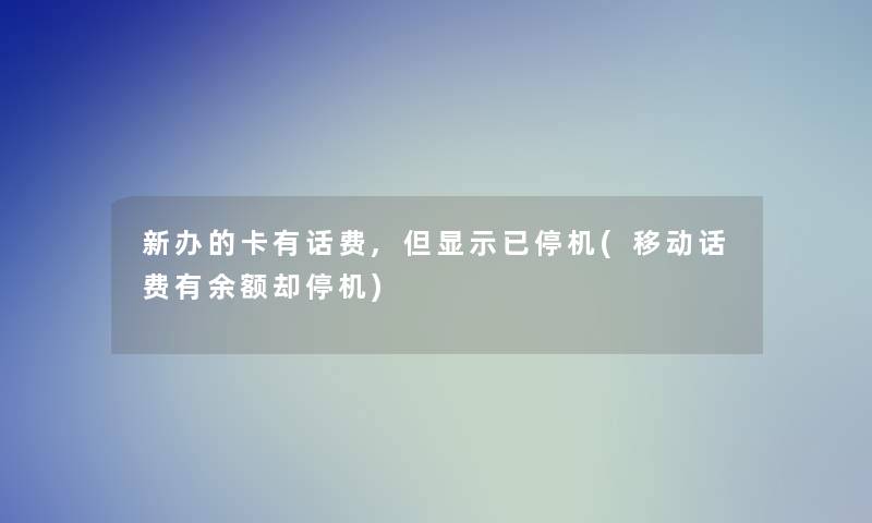 新办的卡有话费,但显示已停机(移动话费有余额却停机)